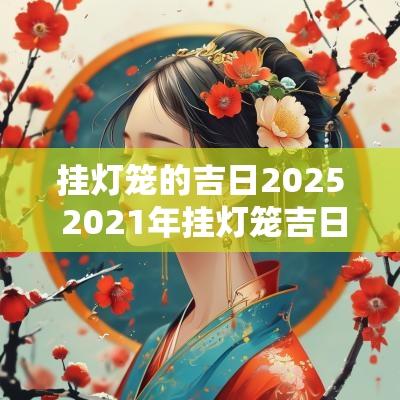 挂灯笼的吉日2025 2025年挂灯笼吉日