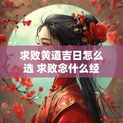 求败黄道吉日怎么选 求败念什么经