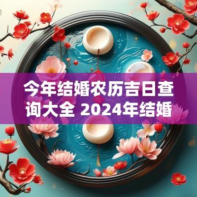 今年结婚农历吉日查询大全 2025年结婚黄历吉日查询