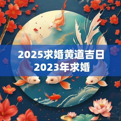 2025求婚黄道吉日 2025年求婚
