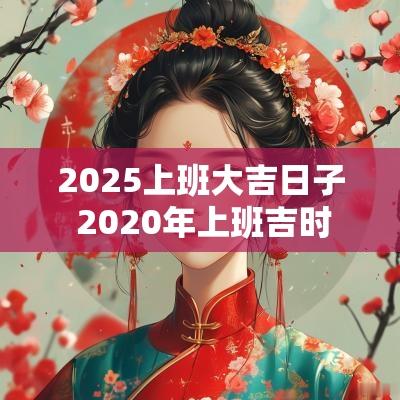 2025上班大吉日子 2025年上班吉时