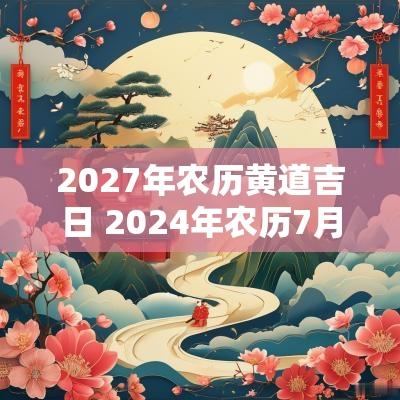 2027年农历黄道吉日 2025年农历7月份黄道吉日有哪些