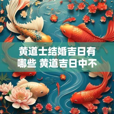 黄道士结婚吉日有哪些 黄道吉日中不适合结婚的