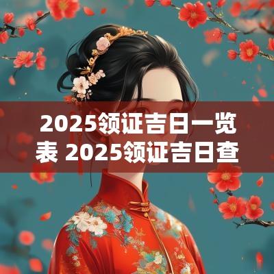 2025领证吉日一览表 2025领证吉日查询