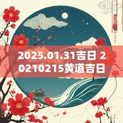 2025.01.31吉日 20250215黄道吉日