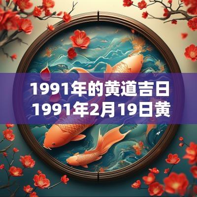 1991年的黄道吉日 1991年2月19日黄道吉日查询