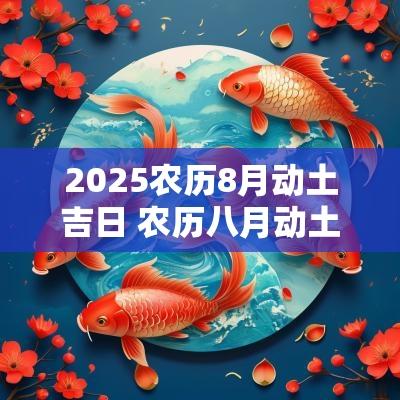 2025农历8月动土吉日 农历八月动土黄道吉日查询