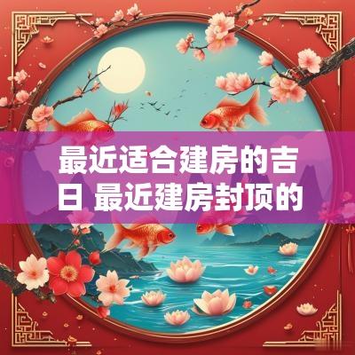 最近适合建房的吉日 最近建房封顶的吉日