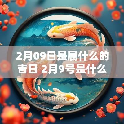 2月09日是属什么的吉日 2月9号是什么好日子