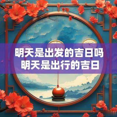 明天是出发的吉日吗 明天是出行的吉日吗