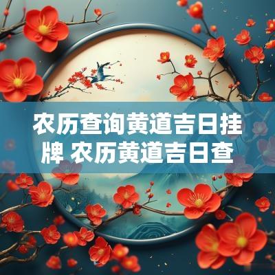 农历查询黄道吉日挂牌 农历黄道吉日查询运势