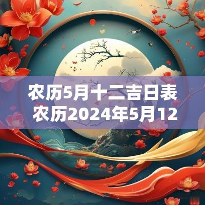 农历5月十二吉日表 农历2025年5月12日黄道吉日查询