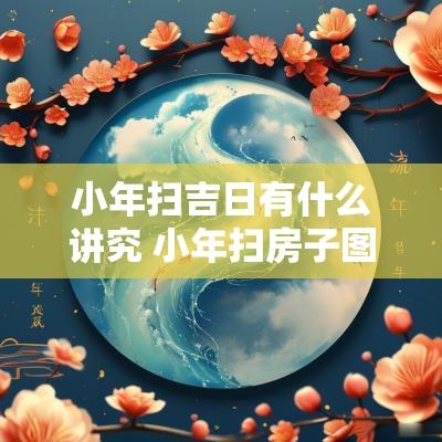 小年扫吉日有什么讲究 小年扫房子图片