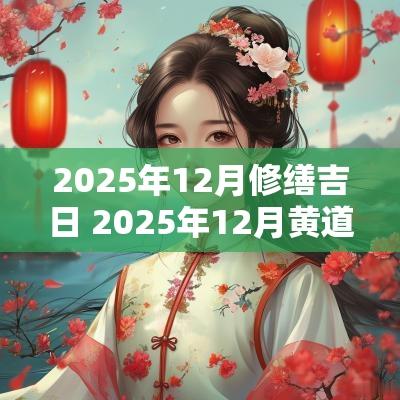 2025年12月修缮吉日 2025年12月黄道吉日一览表