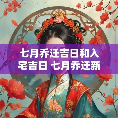 七月乔迁吉日和入宅吉日 七月乔迁新居黄道吉日