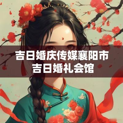 吉日婚庆传媒襄阳市 吉日婚礼会馆