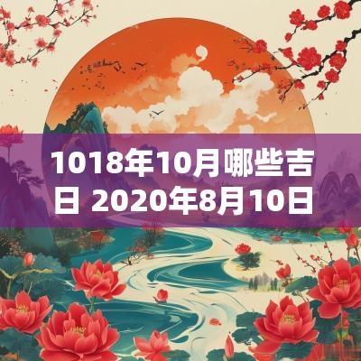 1018年10月哪些吉日 2025年8月10日黄道吉日