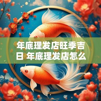 年底理发店旺季吉日 年底理发店怎么搞活动