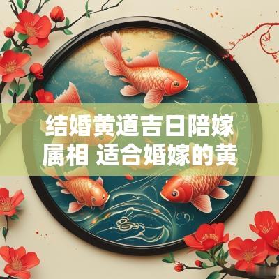 结婚黄道吉日陪嫁属相 适合婚嫁的黄道吉日