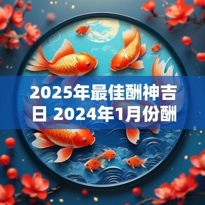 2025年最佳酬神吉日 2025年1月份酬神吉日