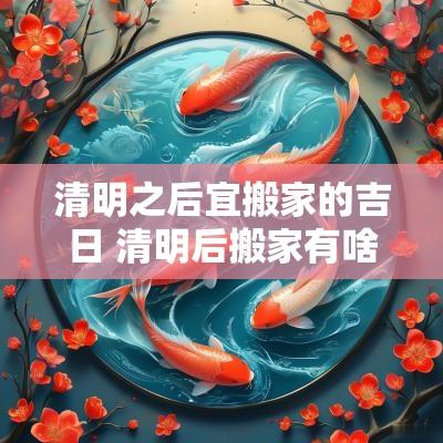 清明之后宜搬家的吉日 清明后搬家有啥讲究吗