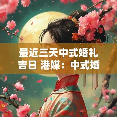 最近三天中式婚礼吉日 港媒：中式婚礼应杜绝