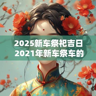 2025新车祭祀吉日 2025年新车祭车的好日子