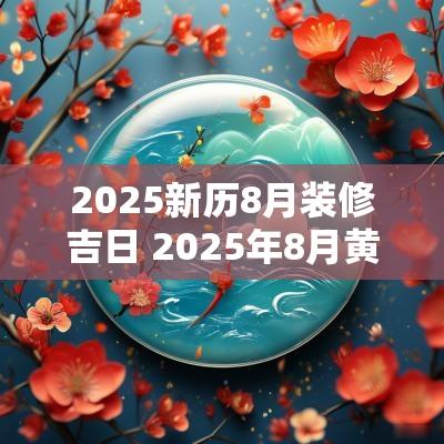 2025新历8月装修吉日 2025年8月黄道吉日