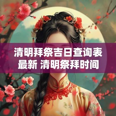 清明拜祭吉日查询表最新 清明祭拜时间有讲究