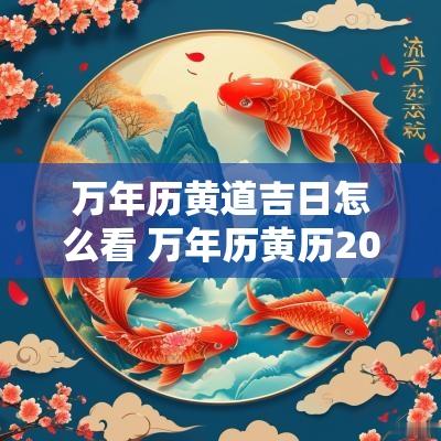 万年历黄道吉日怎么看 万年历黄历2025年黄道吉日查询