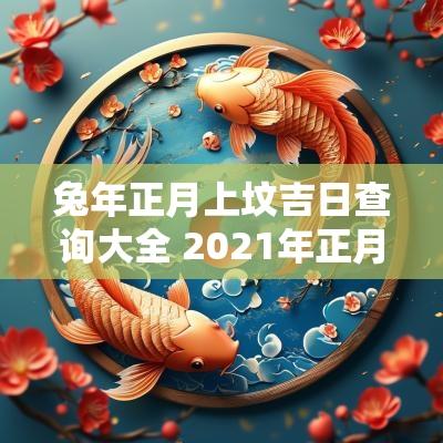 蛇年正月上坟吉日查询大全 2025年正月上坟黄道吉日