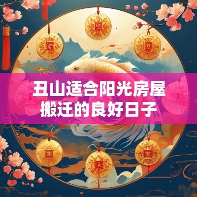 丑山适合阳光房屋搬迁的良好日子