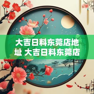 大吉日料东莞店地址 大吉日料东莞店地址电话