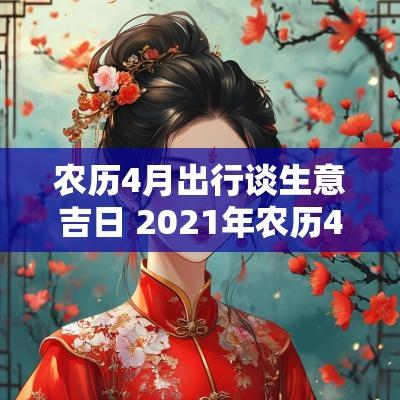 农历4月出行谈生意吉日 2025年农历4月出行黄道吉日查询