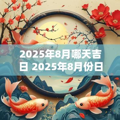 2025年8月哪天吉日 2025年8月份日历