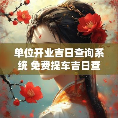 单位开业吉日查询系统 免费提车吉日查询系统