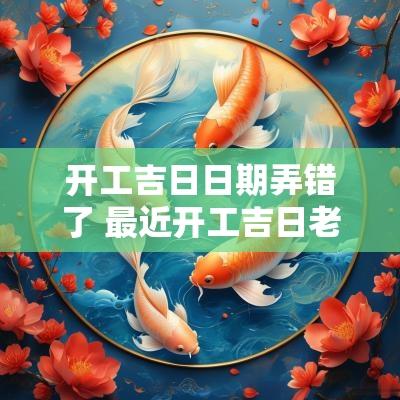 开工吉日日期弄错了 最近开工吉日老黄历