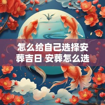 怎么给自己选择安葬吉日 安葬怎么选择吉日