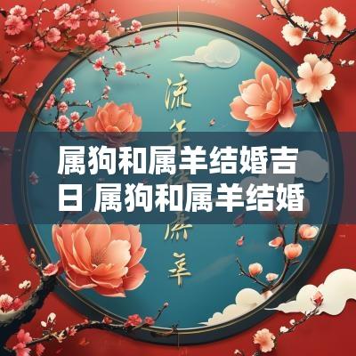 属狗和属羊结婚吉日 属狗和属羊结婚好不好
