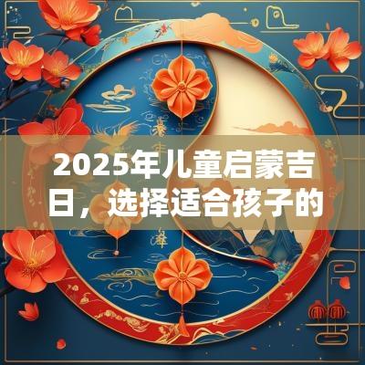 2025年儿童启蒙吉日，选择适合孩子的开启之日