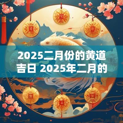 2025二月份的黄道吉日 2025年二月的黄道吉日
