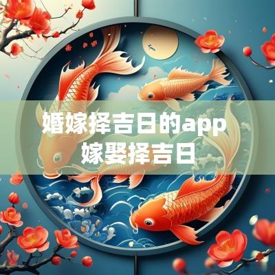 婚嫁择吉日的app 嫁娶择吉日