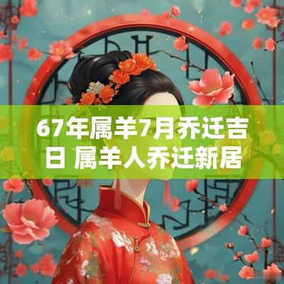 67年属羊7月乔迁吉日 属羊人乔迁新居吉日