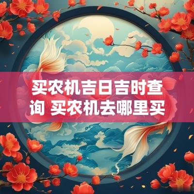 买农机吉日吉时查询 买农机去哪里买