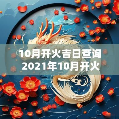 10月开火吉日查询 2025年10月开火吉日查询