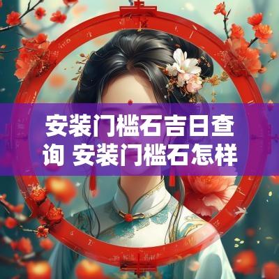 安装门槛石吉日查询 安装门槛石怎样选吉日