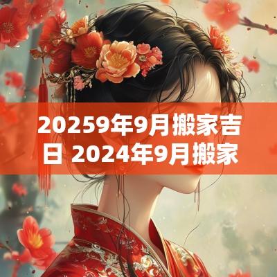 20259年9月搬家吉日 2025年9月搬家黄道吉日