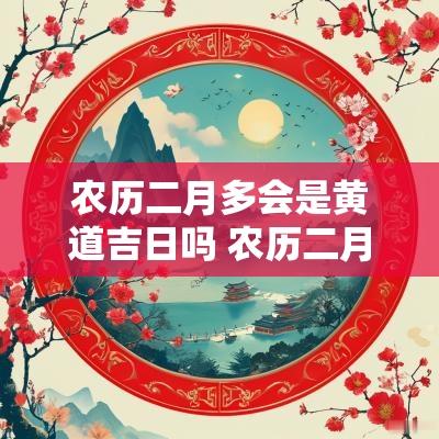 农历二月多会是黄道吉日吗 农历二月的黄道吉日有哪几天