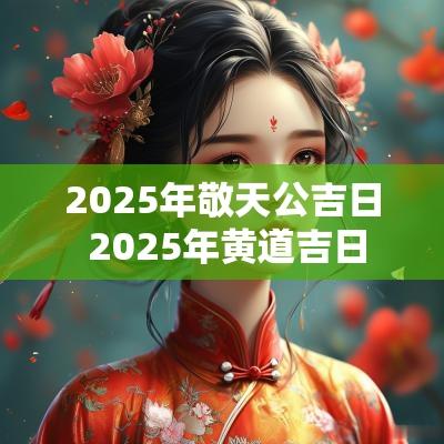 2025年敬天公吉日 2025年黄道吉日