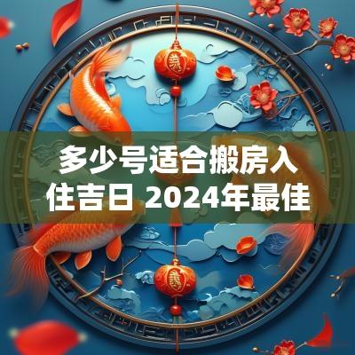 多少号适合搬房入住吉日 2025年最佳的搬家入宅吉日一览表